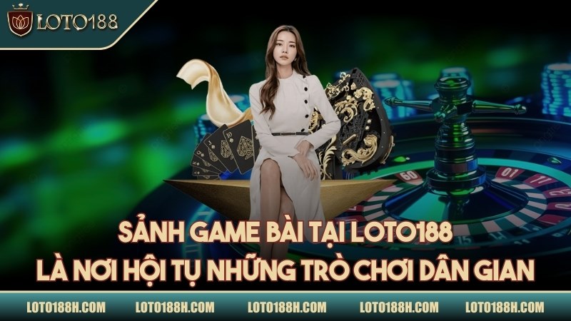 Sảnh game bài tại LOTO188 là nơi hội tụ những trò chơi dân gian