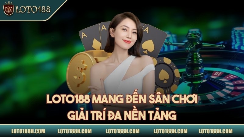 LOTO188 mang đến sân chơi giải trí đa nền tảng